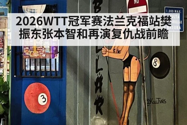 2026WTT冠军赛法兰克福站樊振东张本智和再演复仇战前瞻