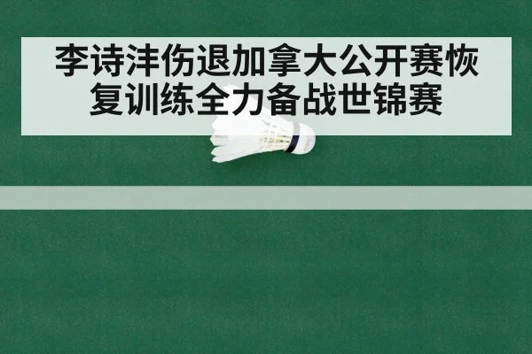 李诗沣伤退加拿大公开赛恢复训练全力备战世锦赛