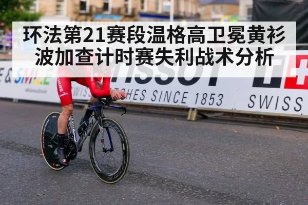 环法第21赛段温格高卫冕黄衫波加查计时赛失利战术分析