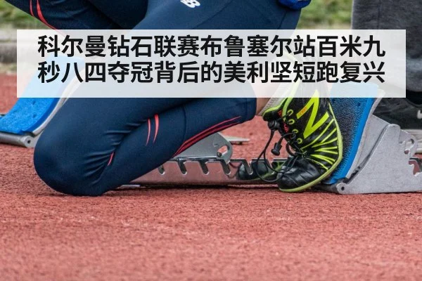 科尔曼钻石联赛布鲁塞尔站百米九秒八四夺冠背后的美利坚短跑复兴